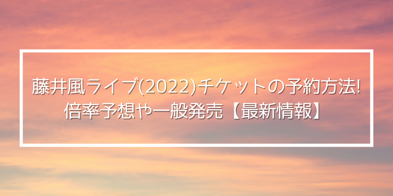 藤井風ライブ 22 チケットの予約方法 延期日程や倍率予想も徹底紹介 ゆうブログ