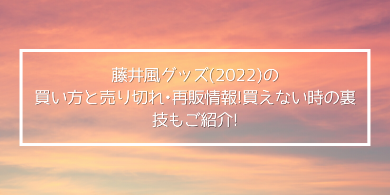 藤井風グッズ 22 の買い方と売り切れ 再販情報 買えない時の裏技もご紹介 ゆうブログ