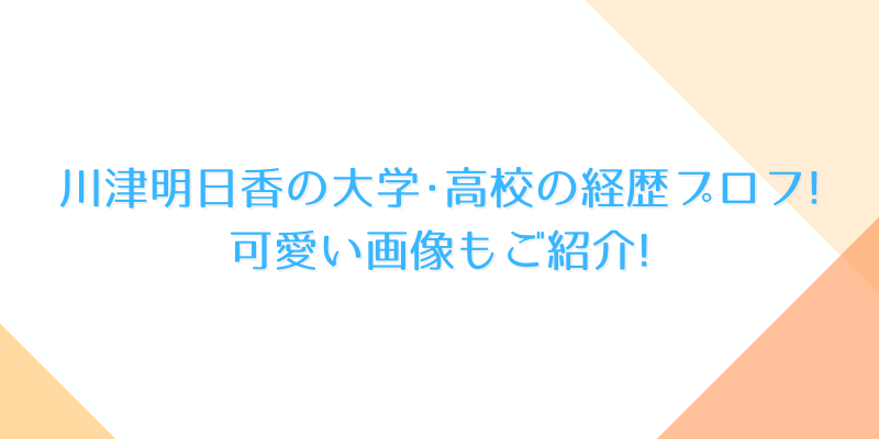 川津明日香の大学 高校の経歴プロフ 学生時代の可愛い画像もご紹介 ゆうブログ