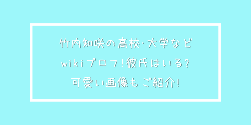 竹内知咲の高校 大学などwikiプロフ 彼氏はいる 可愛い画像もご紹介 ゆうブログ