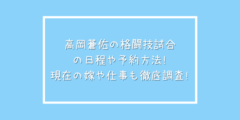 高岡蒼佑の格闘技試合の日程や予約方法 現在の嫁や仕事も徹底調査 ゆうブログ