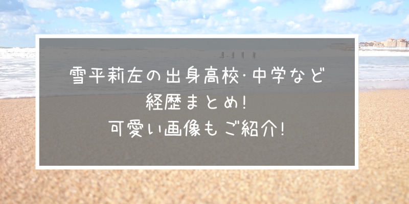 雪平莉左の出身高校 中学など経歴まとめ 可愛い画像もご紹介 ゆうブログ