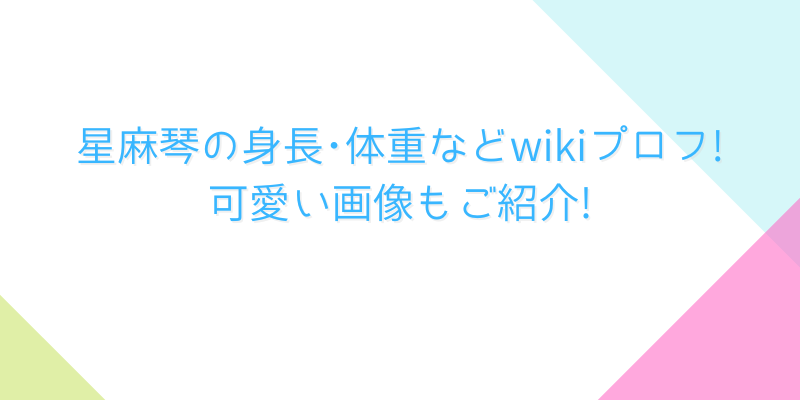 星麻琴の身長 体重などwikiプロフ 可愛い画像もご紹介 ゆうブログ