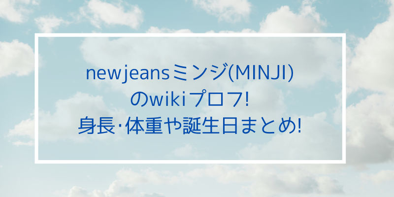 Newjeansミンジ Minji のwikiプロフ 身長 体重や誕生日まとめ ゆうブログ