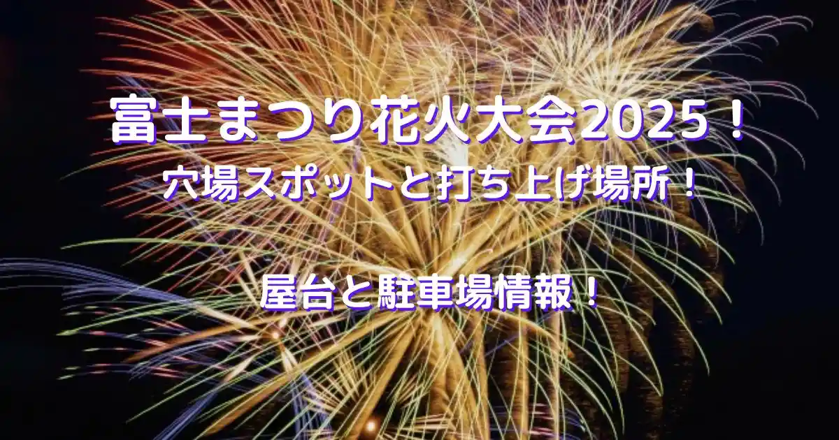 富士まつり花火大会2025の穴場スポット